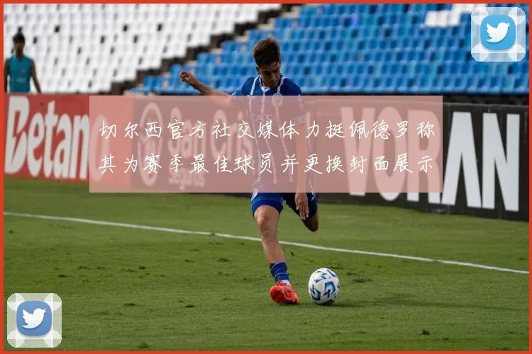 切尔西官方社交媒体力挺佩德罗称其为赛季最佳球员并更换封面展示支持