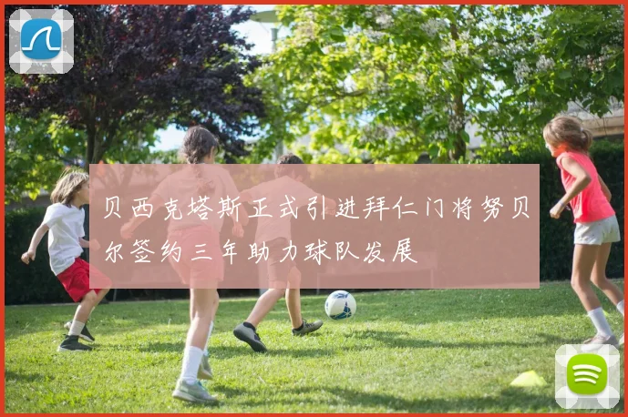 贝西克塔斯正式引进拜仁门将努贝尔签约三年助力球队发展