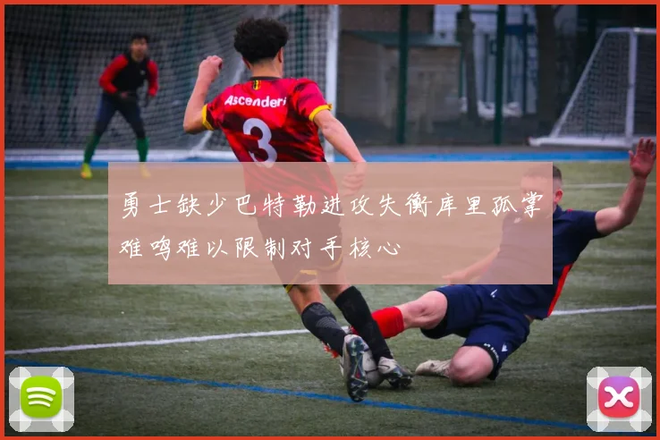 勇士缺少巴特勒进攻失衡库里孤掌难鸣难以限制对手核心
