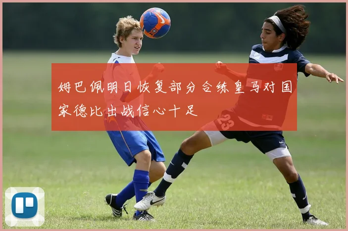 姆巴佩明日恢复部分合练皇马对国家德比出战信心十足