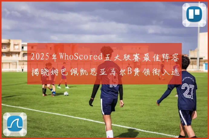2025年WhoScored五大联赛最佳阵容揭晓姆巴佩凯恩亚马尔B费领衔入选