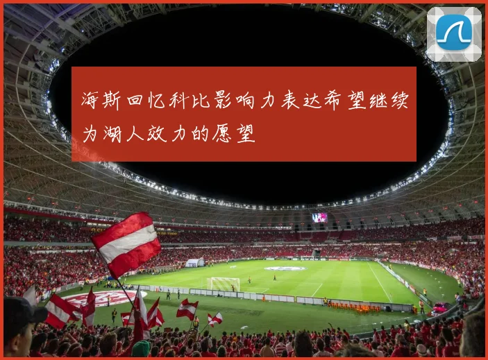 海斯回忆科比影响力表达希望继续为湖人效力的愿望